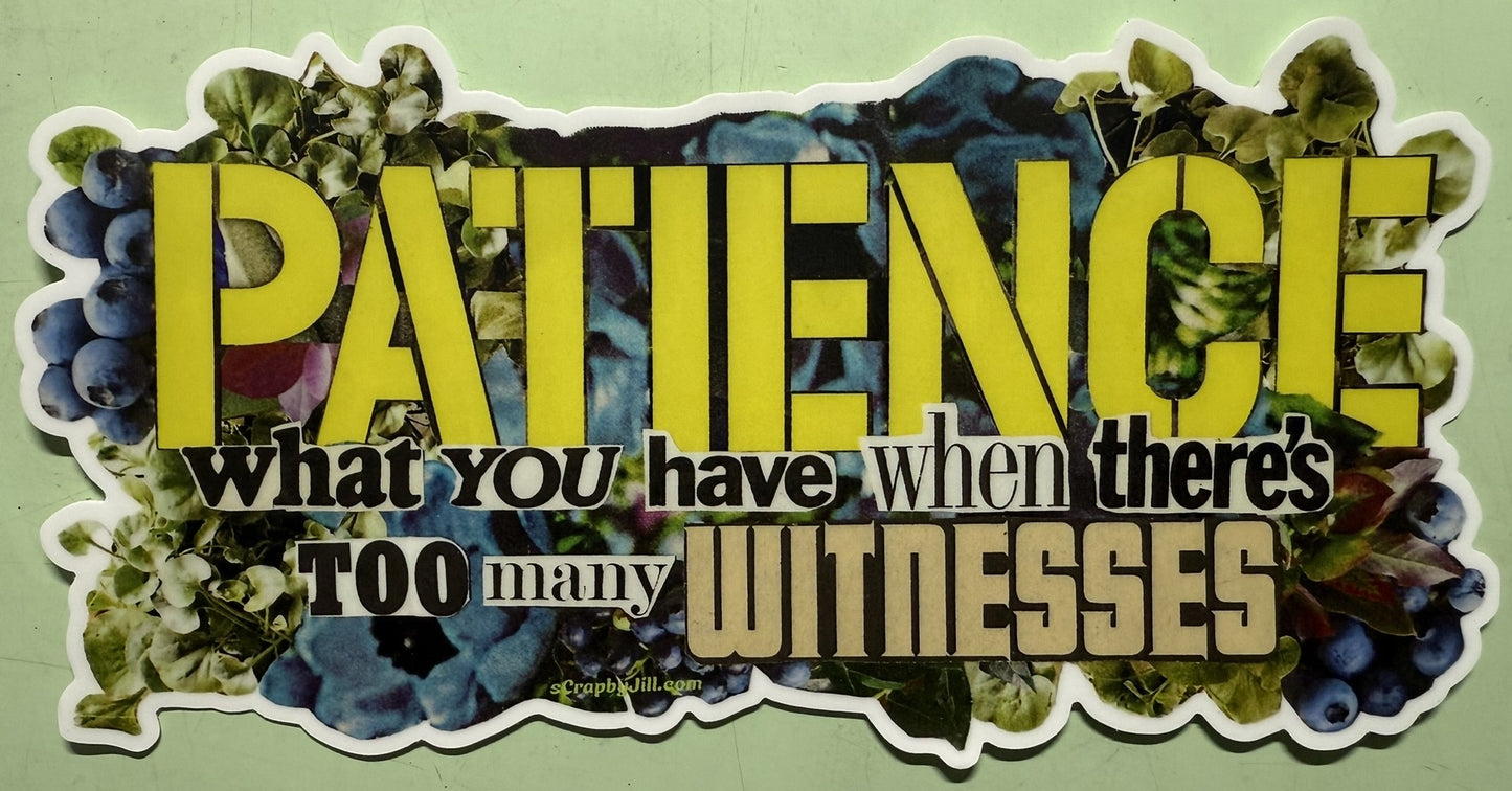 PATIENCE: What You Have When There's Too Many Witnesses Premium Vinyl Sticker